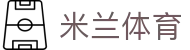 米兰体育 (中国)官方网站 - MILANSPORT